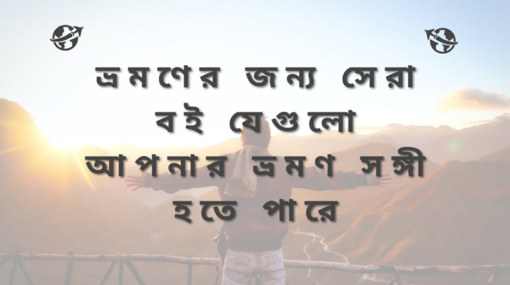 ভ্রমণের জন্য সেরা বই যেগুলো আপনার ভ্রমণ সঙ্গী হতে পারে