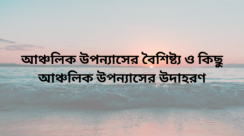 আঞ্চলিক উপন্যাসের বৈশিষ্ট্য ও কিছু আঞ্চলিক উপন্যাসের উদাহরণ